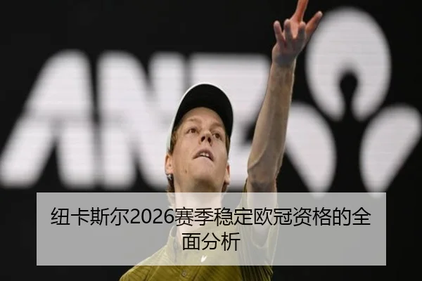 纽卡斯尔2026赛季稳定欧冠资格的全面分析